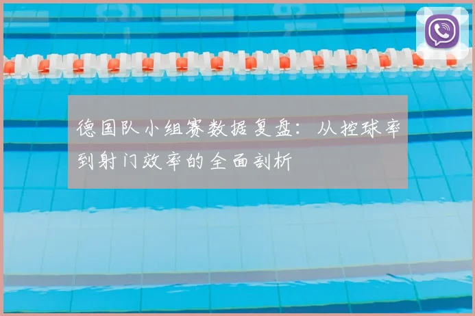 德国队小组赛数据复盘：从控球率到射门效率的全面剖析