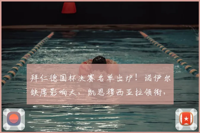 拜仁德国杯决赛名单出炉！诺伊尔缺席影响大，凯恩穆西亚拉领衔，门将人选成焦点