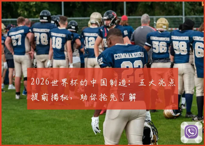 2026世界杯的中国制造：五大亮点提前揭秘，助你抢先了解