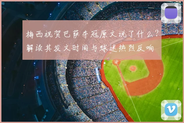 梅西祝贺巴萨夺冠原文说了什么？解读其发文时间与球迷热烈反响