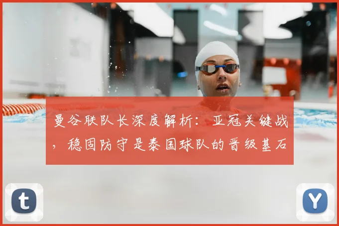 曼谷联队长深度解析：亚冠关键战，稳固防守是泰国球队的晋级基石