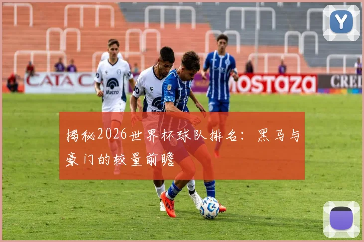 揭秘2026世界杯球队排名：黑马与豪门的较量前瞻