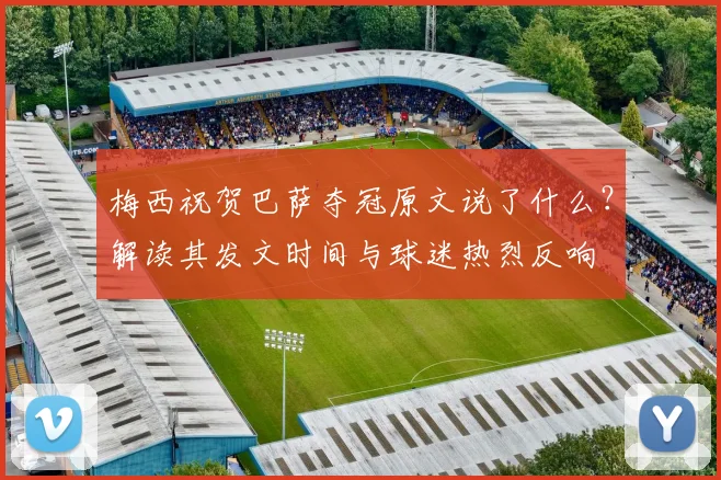 梅西祝贺巴萨夺冠原文说了什么？解读其发文时间与球迷热烈反响
